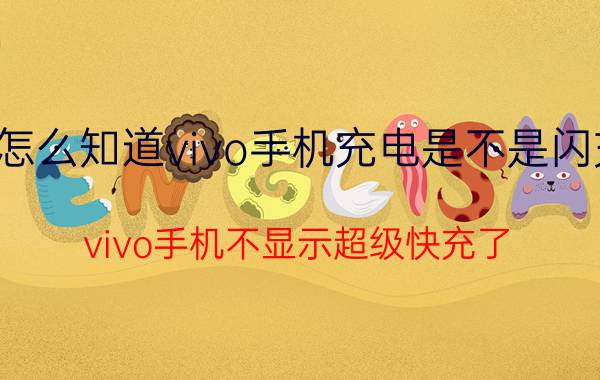 怎么知道vivo手机充电是不是闪充 vivo手机不显示超级快充了？